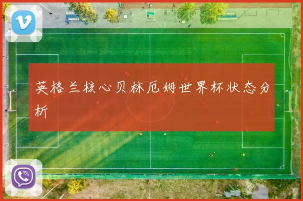 英格兰核心贝林厄姆世界杯状态分析