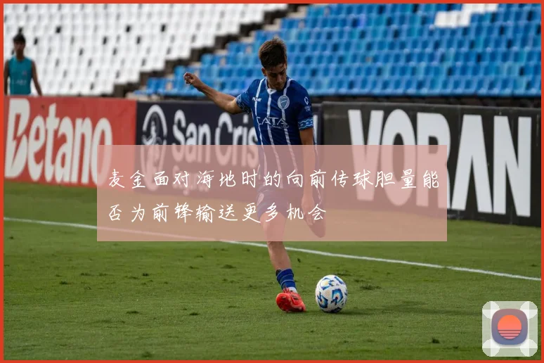 麦金面对海地时的向前传球胆量能否为前锋输送更多机会