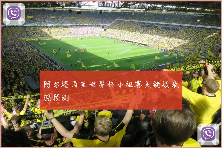 阿尔塔马里世界杯小组赛关键战表现预测