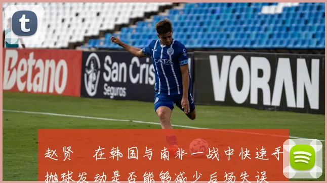 赵贤祐在韩国与南非一战中快速手抛球发动是否能够减少后场失误