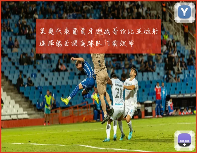 莱奥代表葡萄牙迎战哥伦比亚远射选择能否提高球队门前效率
