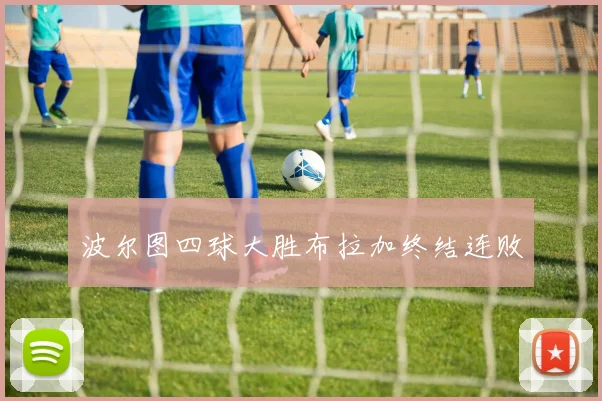 波尔图四球大胜布拉加终结连败