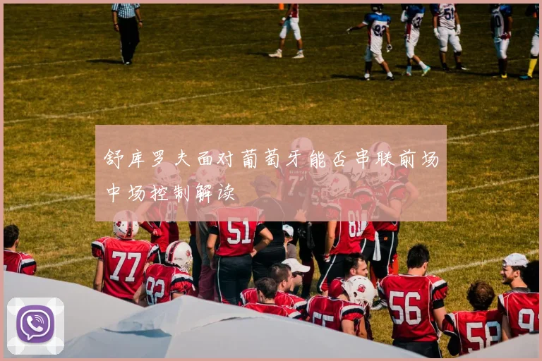 舒库罗夫面对葡萄牙能否串联前场中场控制解读