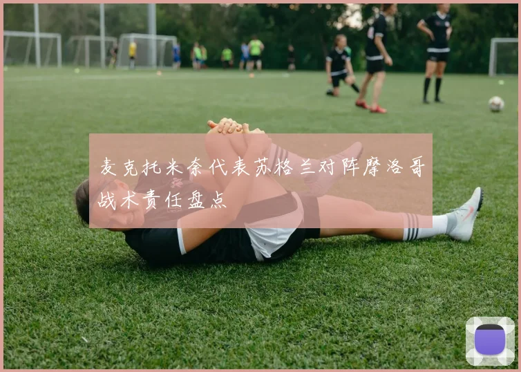 麦克托米奈代表苏格兰对阵摩洛哥战术责任盘点