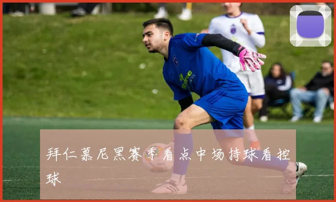 拜仁慕尼黑赛季看点中场持球看控球