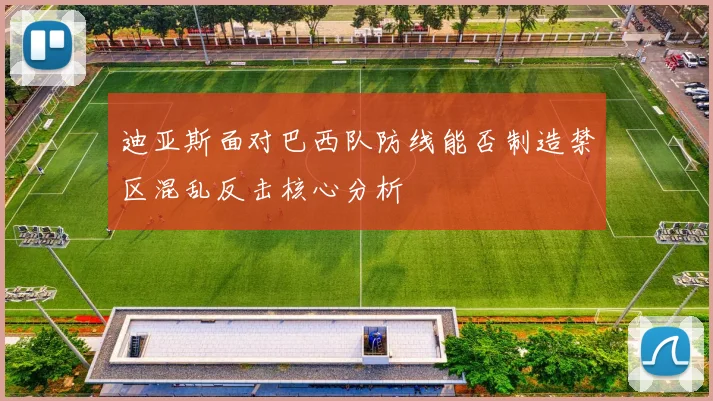 迪亚斯面对巴西队防线能否制造禁区混乱反击核心分析
