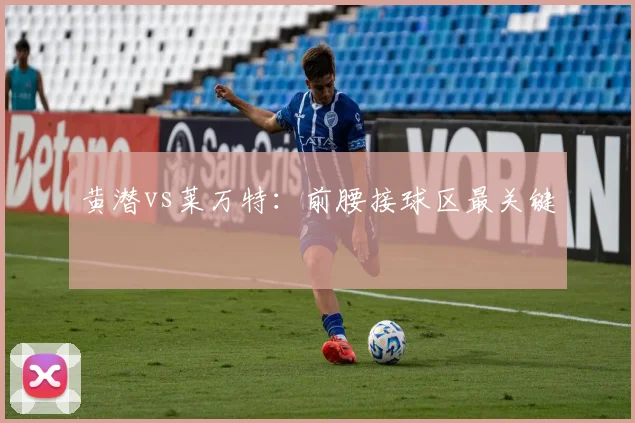 黄潜vs莱万特:前腰接球区最关键