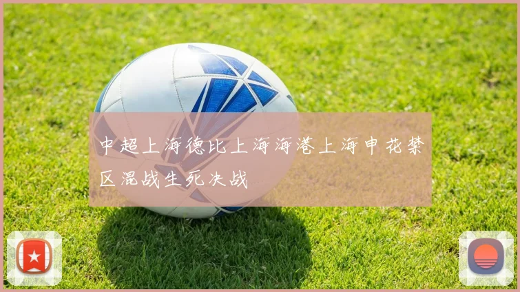 中超上海德比上海海港上海申花禁区混战生死决战