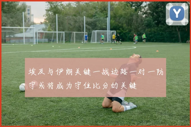埃及与伊朗关键一战边路一对一防守或将成为守住比分的关键