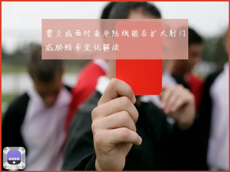 曹圭成面对南非防线能否扩大射门威胁赔率变化解读