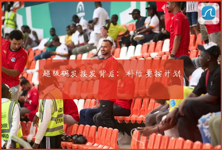 超级碗发接发背后:补给要按计划