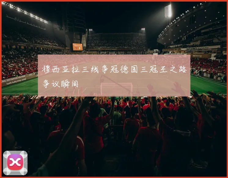 穆西亚拉三线争冠德国三冠王之路争议瞬间