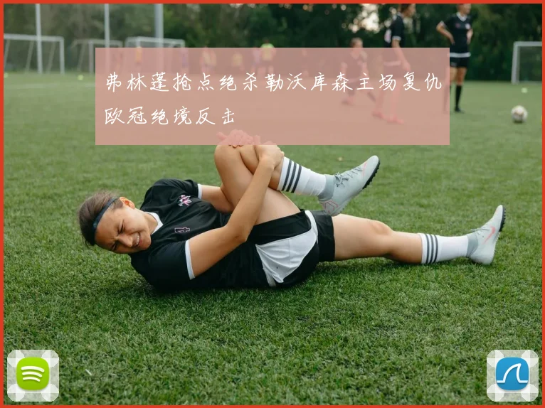 弗林蓬抢点绝杀勒沃库森主场复仇欧冠绝境反击