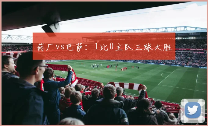 药厂vs巴萨:1比0主队三球大胜