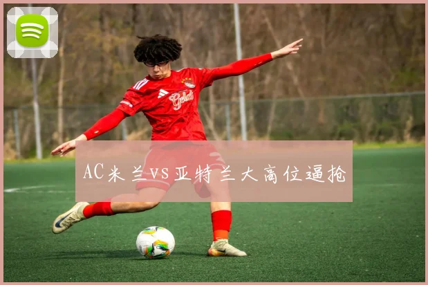 AC米兰vs亚特兰大高位逼抢