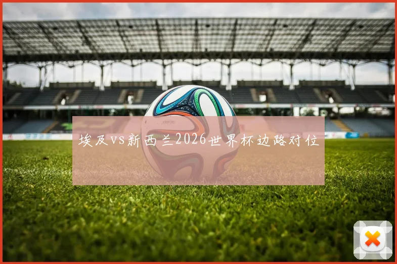 埃及vs新西兰2026世界杯边路对位
