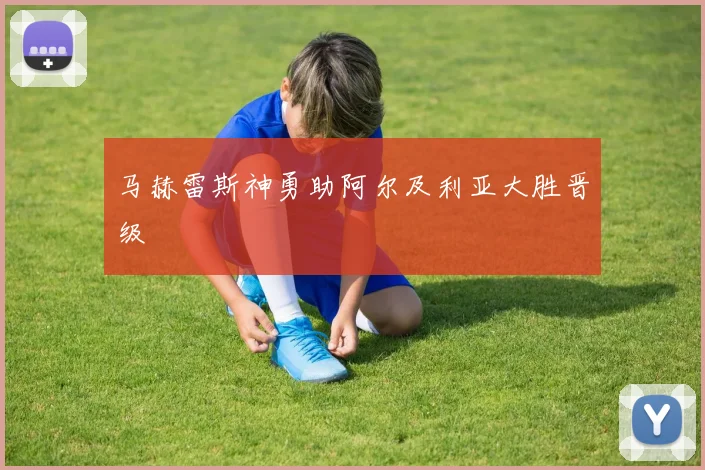 马赫雷斯神勇助阿尔及利亚大胜晋级