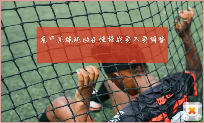 意甲无球跑动在强强战要不要调整
