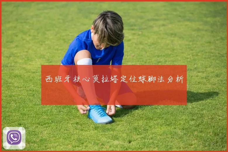 西班牙核心莫拉塔定位球脚法分析
