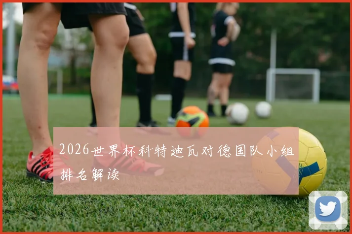 2026世界杯科特迪瓦对德国队小组排名解读