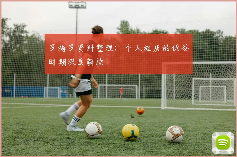 罗梅罗资料整理：个人经历的低谷时期深度解读