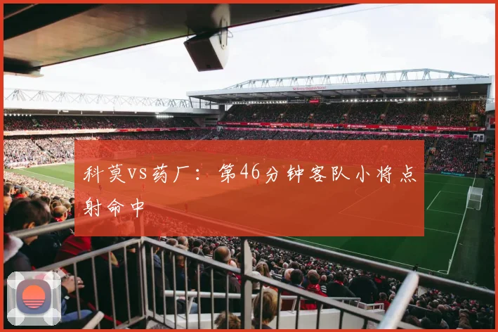 科莫vs药厂:第46分钟客队小将点射命中