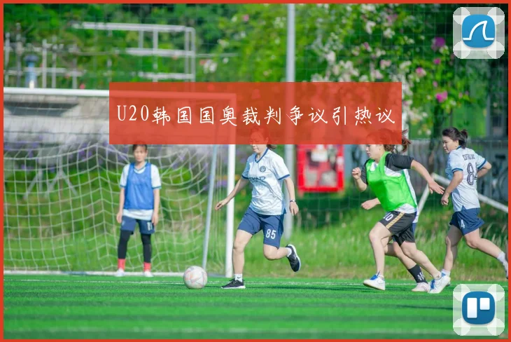 U20韩国国奥裁判争议引热议