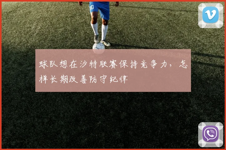 球队想在沙特联赛保持竞争力，怎样长期改善防守纪律