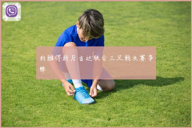 利雅得新月吉达联合三叉戟决赛争锋