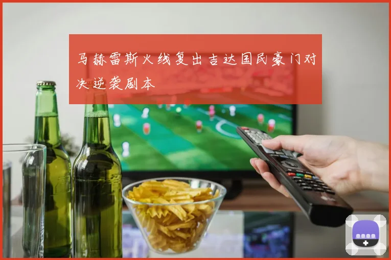 马赫雷斯火线复出吉达国民豪门对决逆袭剧本