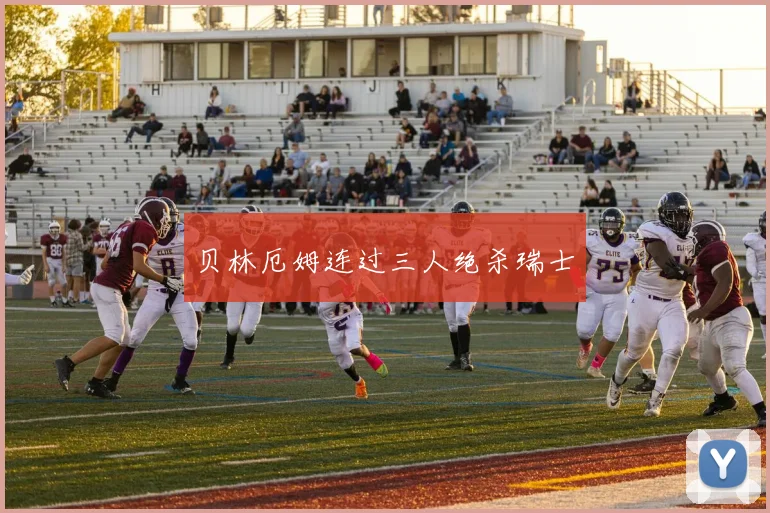 贝林厄姆连过三人绝杀瑞士