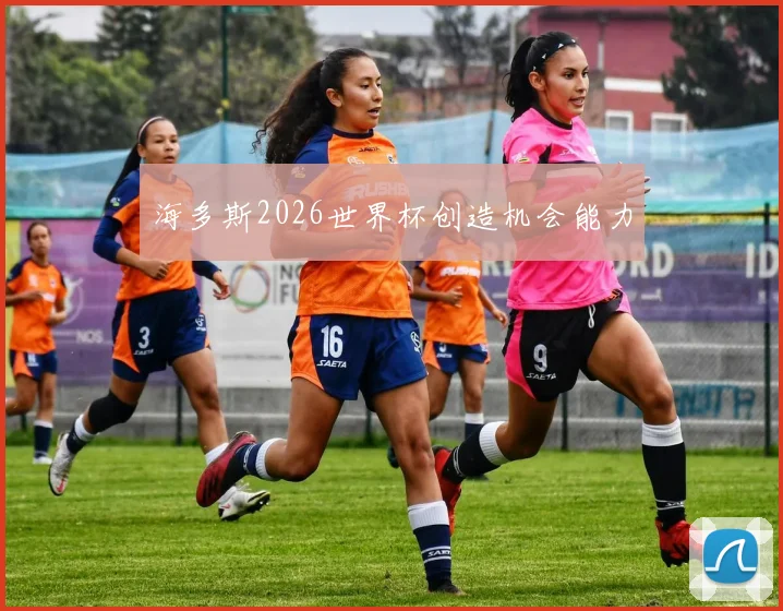 海多斯2026世界杯创造机会能力